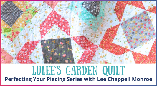Lulee’s Garden Quilt: Perfecting Your Piecing Series