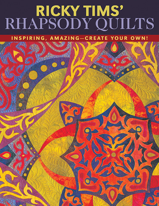 Ricky Tims' Rhapsody Quilts: Inspiring, Amazing—Create Your Own