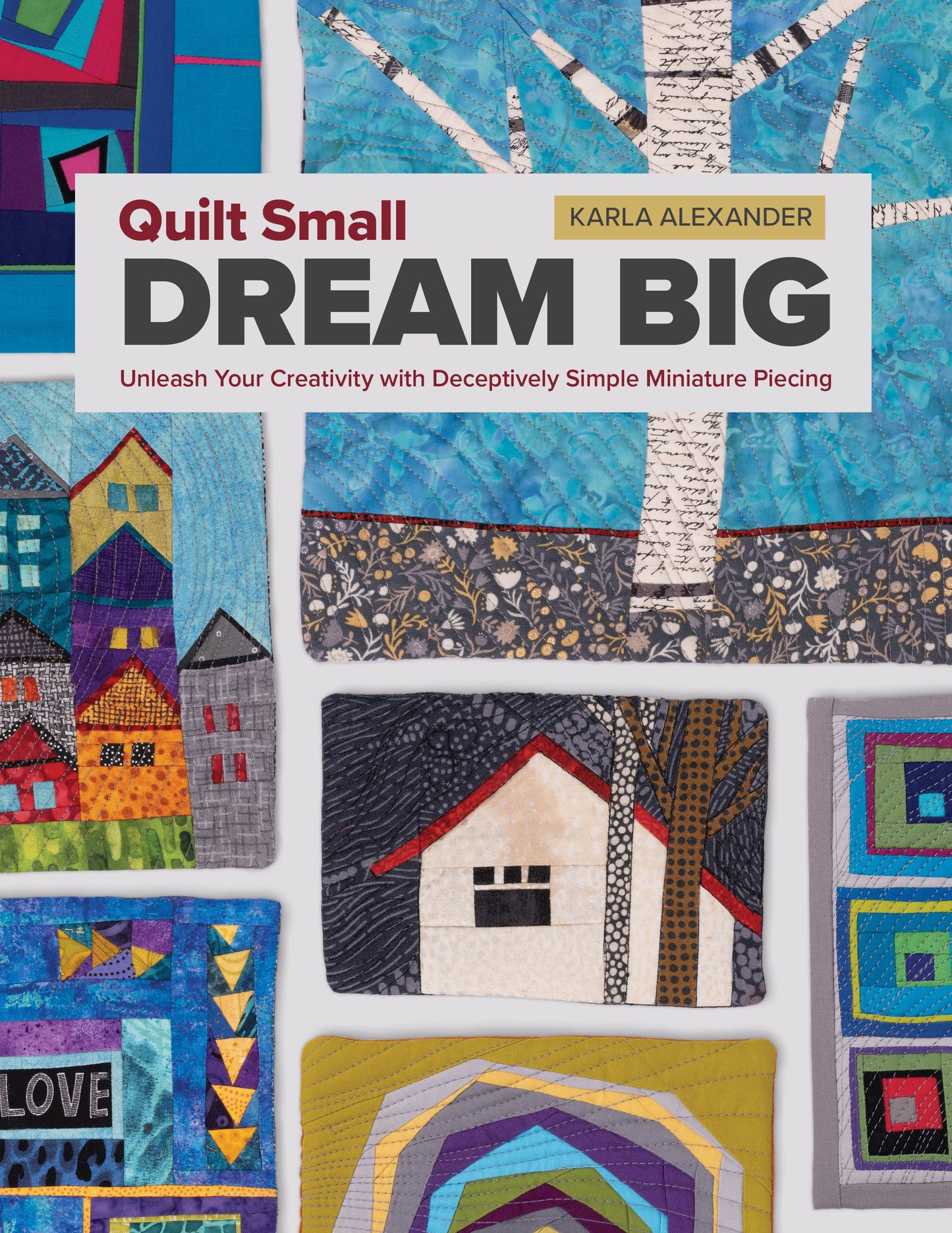 The cover of Quilt Small, Dream Big by C&T Publishing displays vibrant miniature quilt designs—houses, trees, and abstracts—ideal for beginner quilters.
