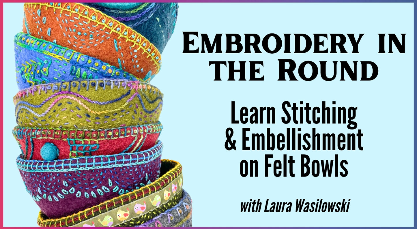 A vibrant stack of hand-embroidered felted bowls is on the left. On the right: Creative Spark—Embroidery in the Round: Learn Stitching & Embellishment on Felt Bowls with Laura Wasilowski.