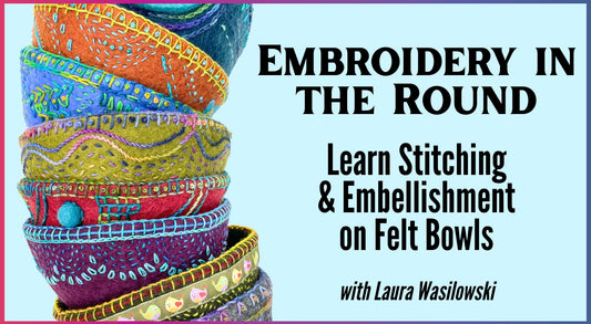 A vibrant stack of hand-embroidered felted bowls is on the left. On the right: Creative Spark—Embroidery in the Round: Learn Stitching & Embellishment on Felt Bowls with Laura Wasilowski.