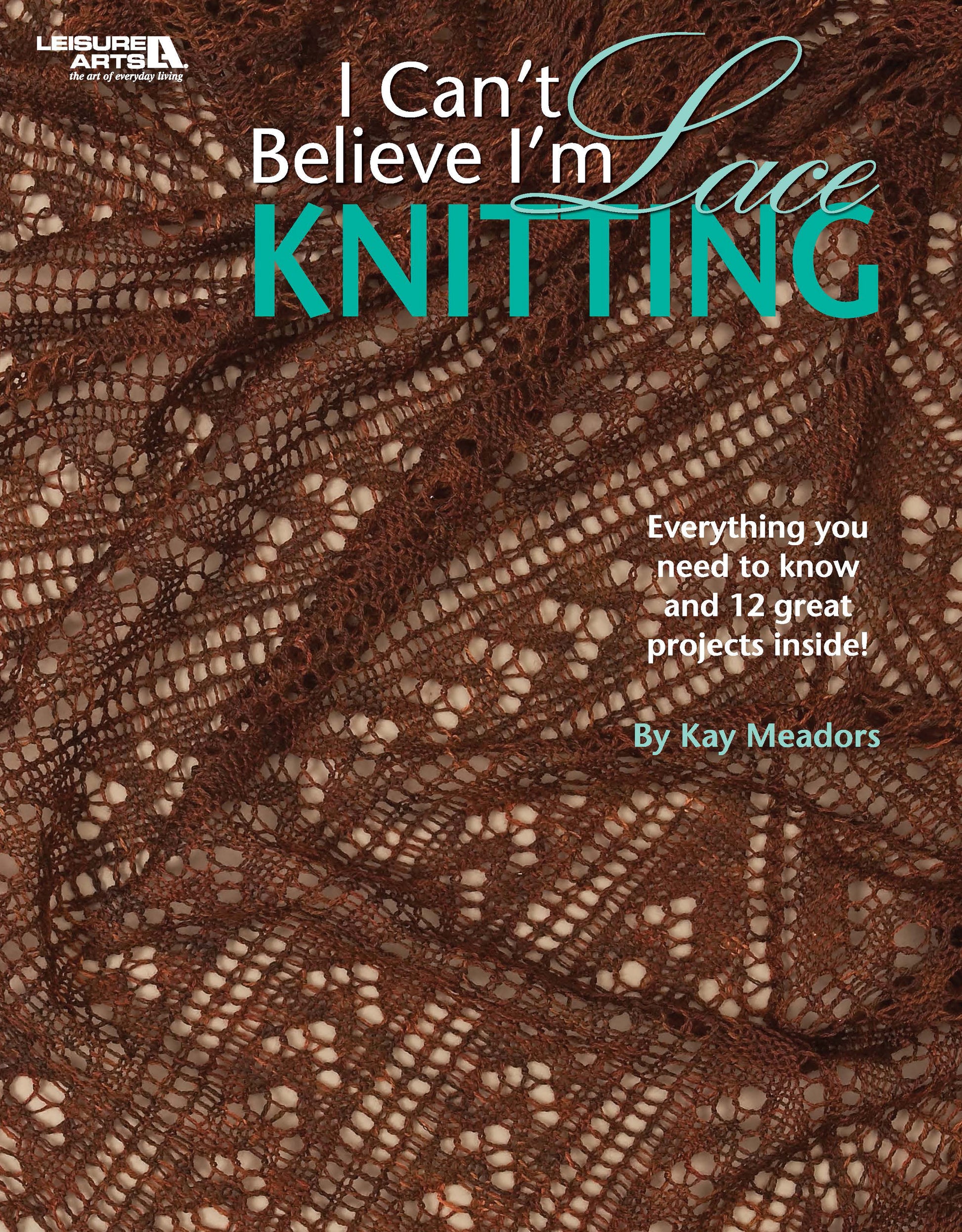 Cover of Leisure Arts' "I Can't Believe I'm Lace Knitting," showcasing intricate brown lace and highlighting beginner-friendly projects with 12 beautiful patterns.