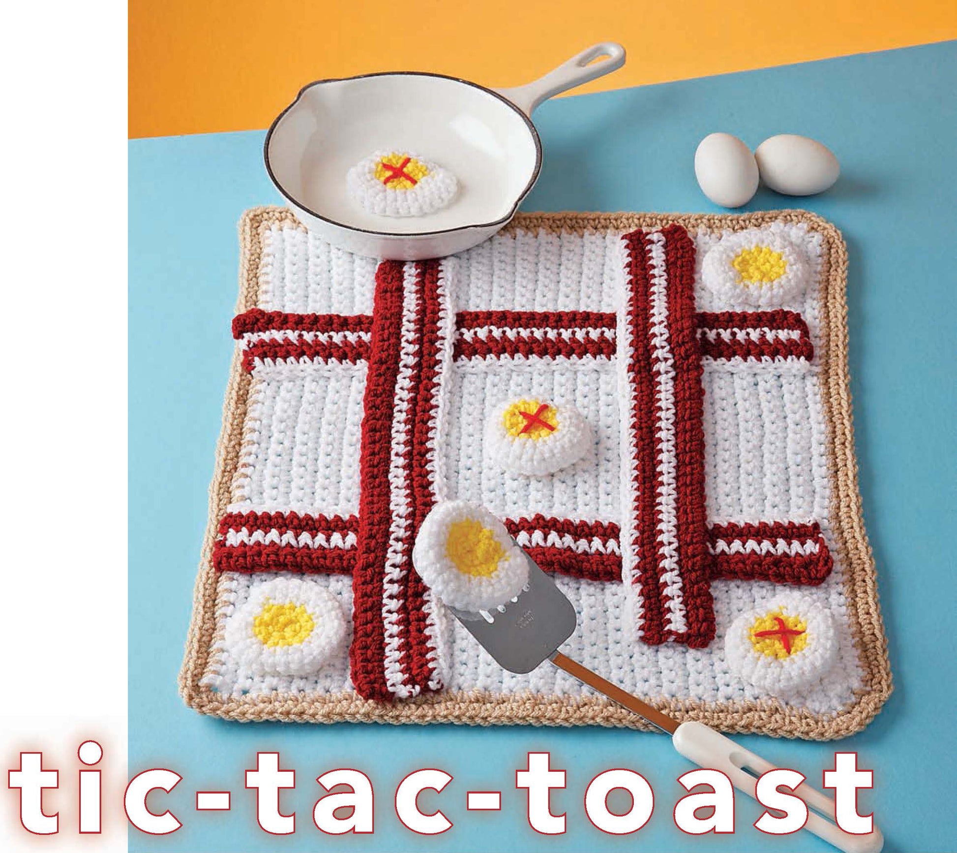 Crochet Your Cares Away by Leisure Arts is a fun crochet project for all skill levels. Make a tic-tac-toe board with toast, bacon, and egg pieces plus frying pan, spatula, and eggs. Large “tic-tac-toast” text featured.