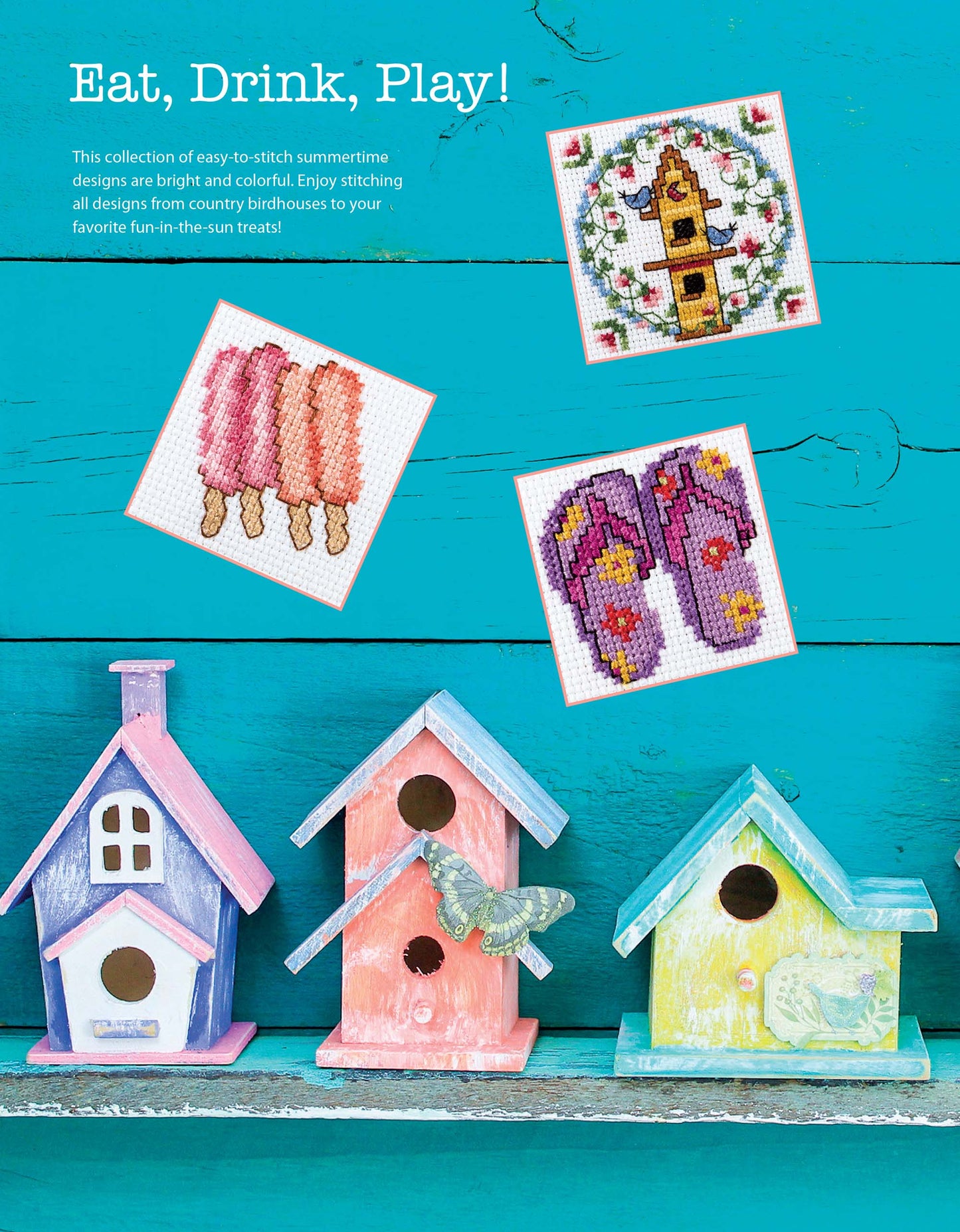 Three colorful wooden birdhouses sit on a ledge against a teal backdrop, with beginner cross stitch patterns of a birdhouse, popsicles, and flip-flops from Leisure Arts' "50 Cross Stitch Quickies Flowers and Fun" displayed above. Text: “Eat, Drink, Play!”.