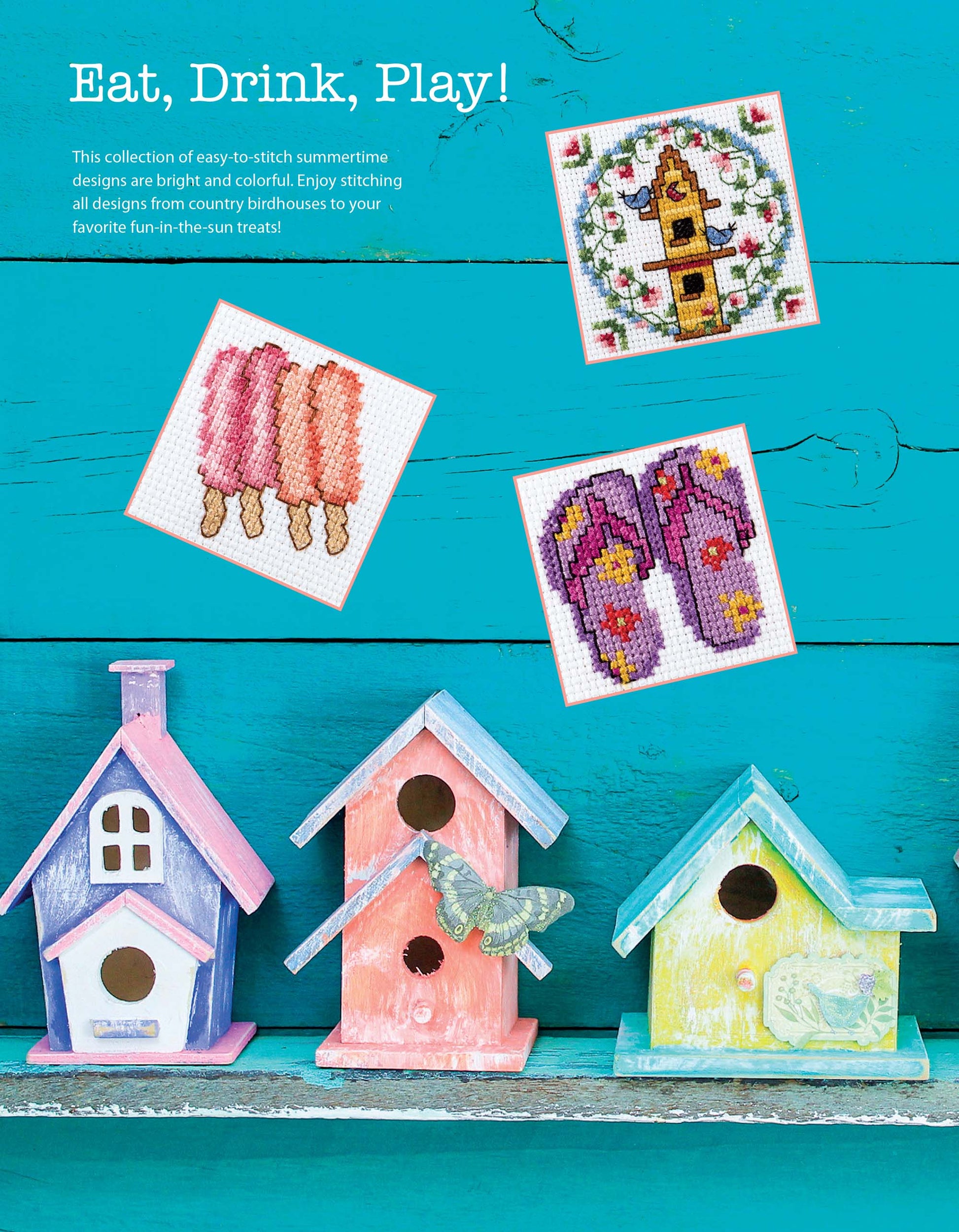 Three colorful wooden birdhouses sit on a ledge against a teal backdrop, with beginner cross stitch patterns of a birdhouse, popsicles, and flip-flops from Leisure Arts' "50 Cross Stitch Quickies Flowers and Fun" displayed above. Text: “Eat, Drink, Play!”.