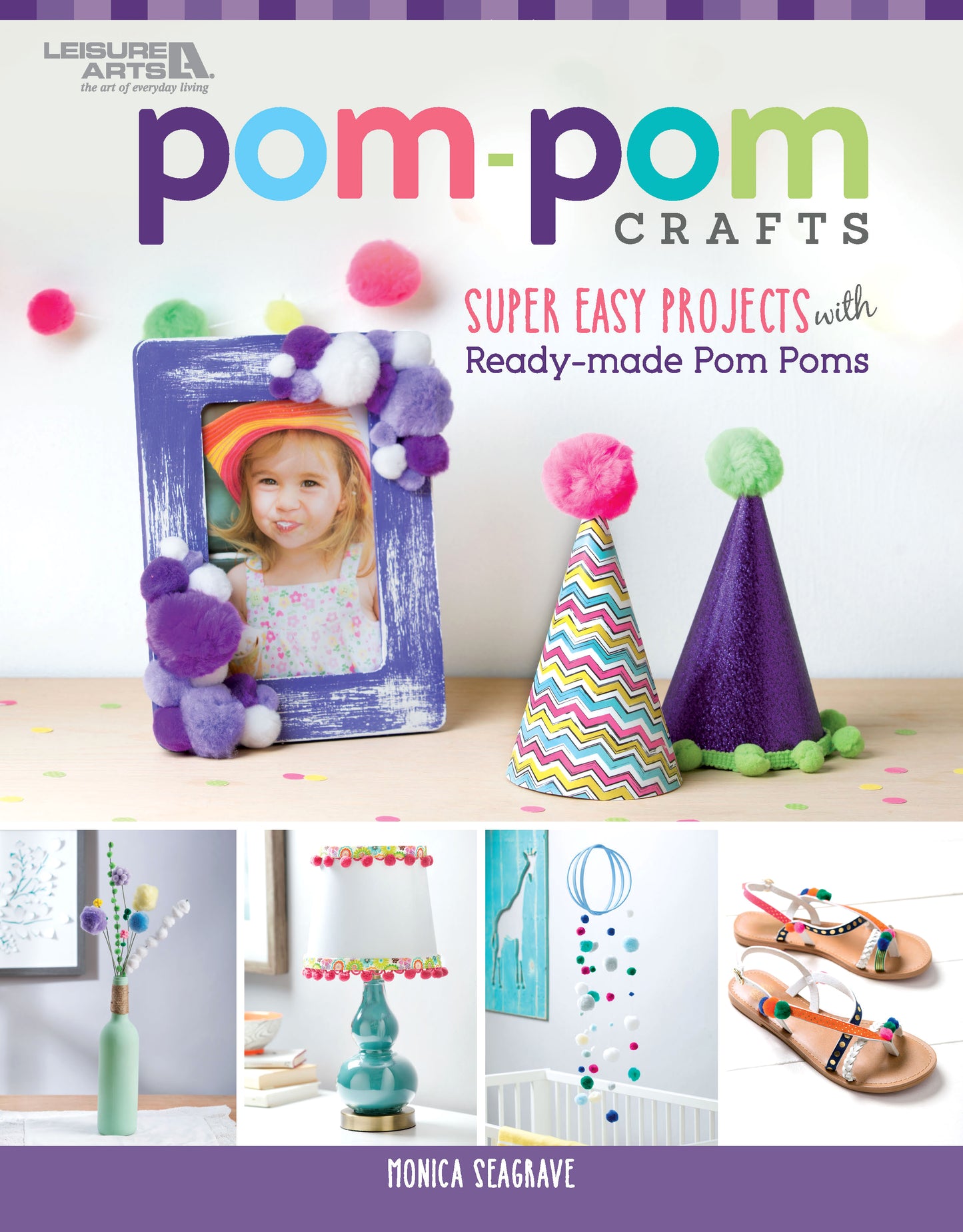 The vibrant cover of Pom-Pom Crafts from Leisure Arts, created by Monica Seagrave, features whimsical pom-pom embellished items—including a photo frame, party hats, a lamp, a mobile, and sandals—displayed with bold text and playful artwork for easy DIY home décor and beginner-friendly craft inspiration.