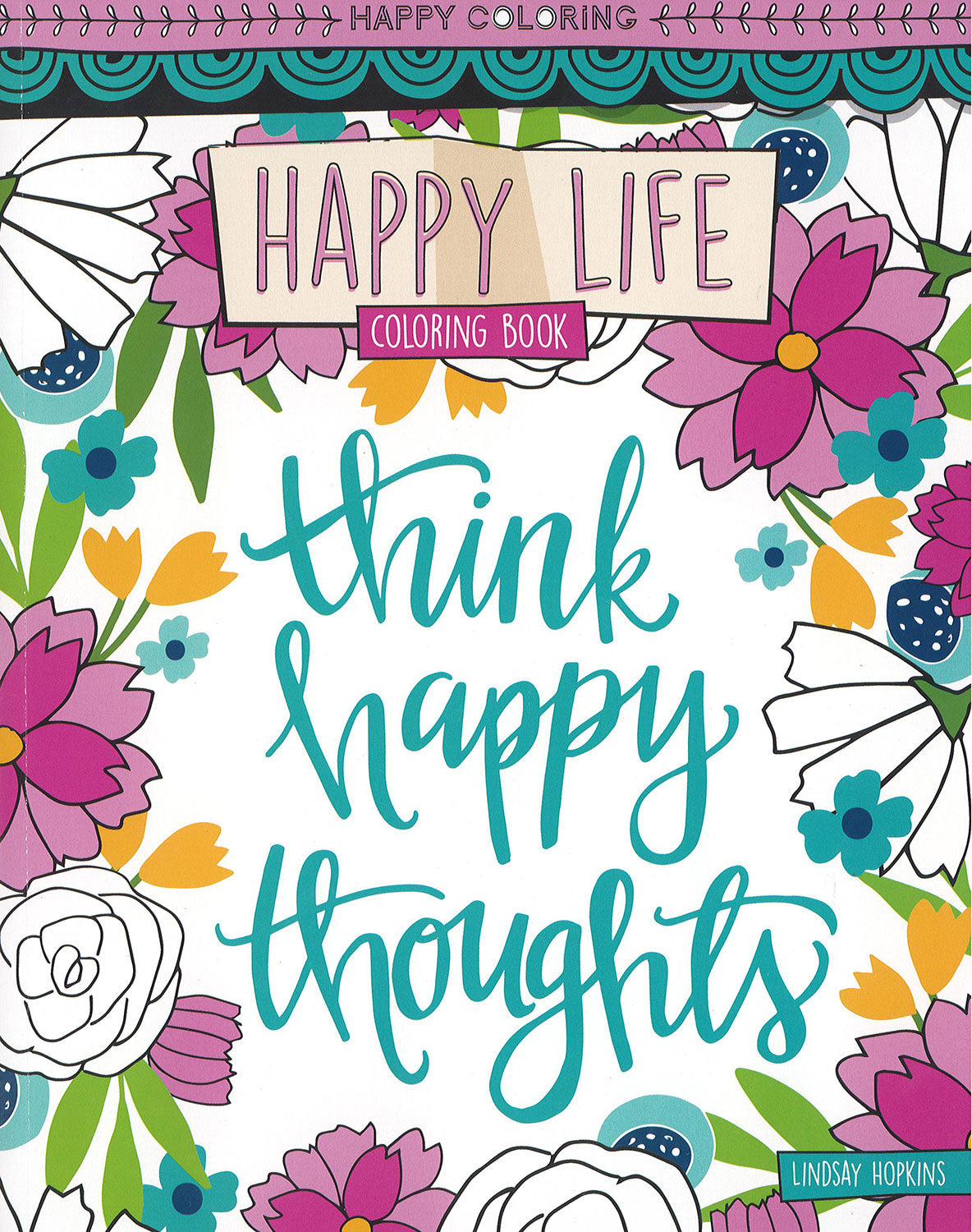 The Happy Life Coloring Book by Leisure Arts features a colorful cover with illustrated flowers, the phrase "think happy thoughts" in teal, and “HAPPY LIFE Coloring Book” as the title; Lindsay Hopkins's name is at the bottom right.